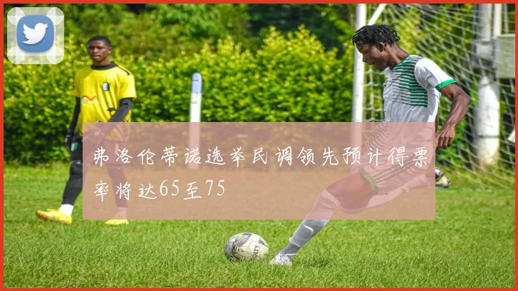 弗洛伦蒂诺选举民调领先预计得票率将达65至75