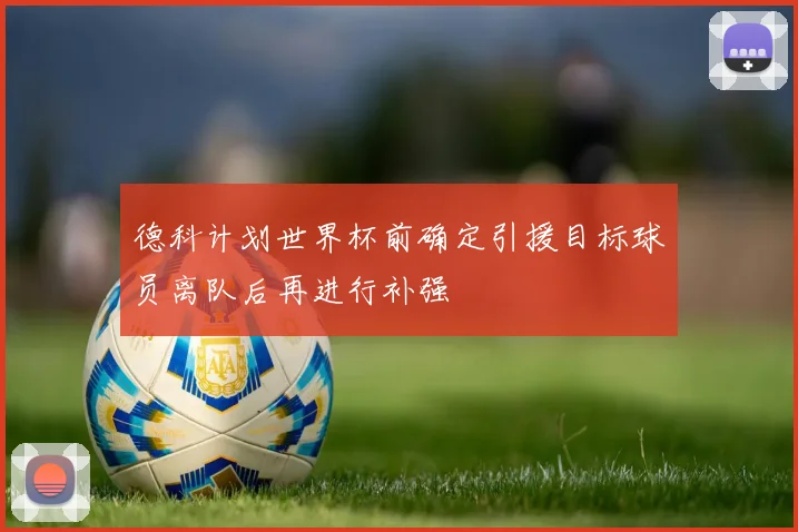 德科计划世界杯前确定引援目标球员离队后再进行补强