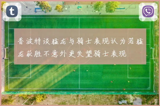 香波特谈猛龙与骑士表现认为若猛龙获胜不意外更失望骑士表现