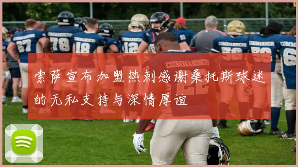索萨宣布加盟热刺感谢桑托斯球迷的无私支持与深情厚谊