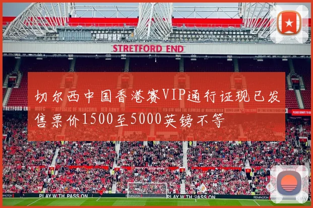 切尔西中国香港赛VIP通行证现已发售票价1500至5000英镑不等