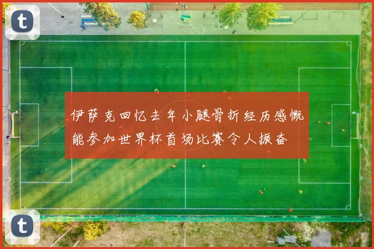 伊萨克回忆去年小腿骨折经历感慨能参加世界杯首场比赛令人振奋
